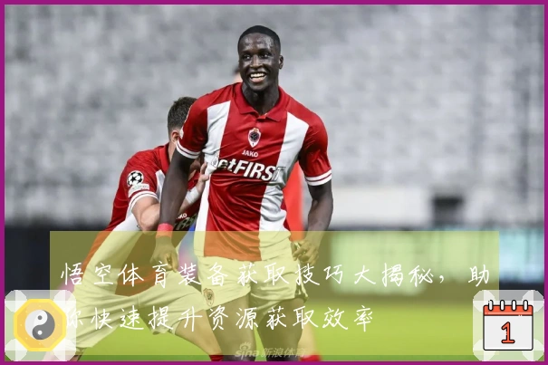 悟空体育装备获取技巧大揭秘，助你快速提升资源获取效率