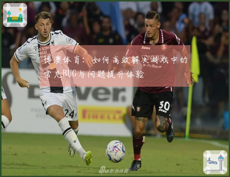 博澳体育：如何高效解决游戏中的常见BUG与问题提升体验