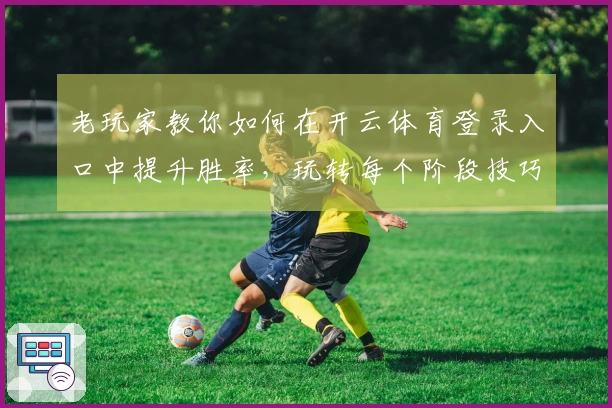 老玩家教你如何在开云体育登录入口中提升胜率，玩转每个阶段技巧！