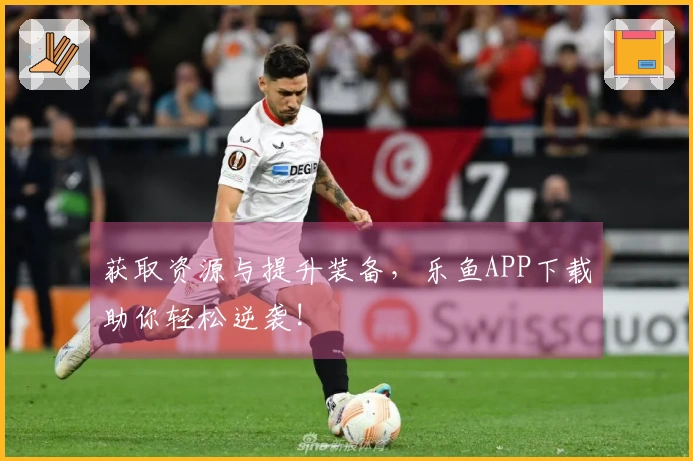 获取资源与提升装备，乐鱼APP下载助你轻松逆袭!