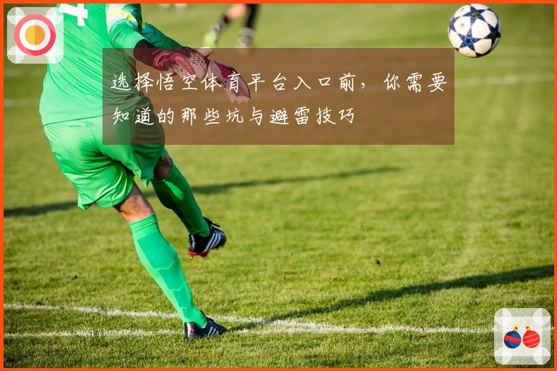 选择悟空体育平台入口前，你需要知道的那些坑与避雷技巧
